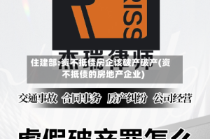 住建部:资不抵债房企该破产破产(资不抵债的房地产企业)