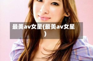 最美av女星(最美av女星)