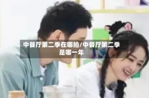 中餐厅第二季在哪拍/中餐厅第二季是哪一年