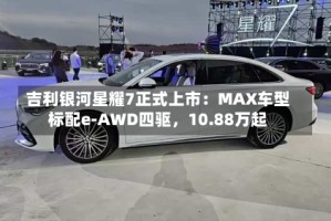 吉利银河星耀7正式上市：MAX车型标配e-AWD四驱，10.88万起