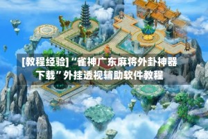 [教程经验]“雀神广东麻将外卦神器下载”外挂透视辅助软件教程