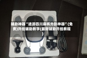 辅助神器“途游四川麻将外卦神器”(免费)开挂辅助教学(最新辅助开挂教程)
