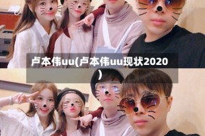 卢本伟uu(卢本伟uu现状2020)