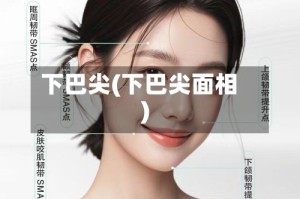 下巴尖(下巴尖面相)