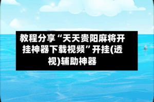 教程分享“天天贵阳麻将开挂神器下载视频”开挂(透视)辅助神器