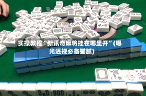 实操教程“新讯奇麻将挂在哪里开”(曝光透视必备猫腻)