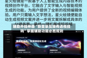 辅助开挂神器“新皇豪互娱有透视挂吗”掌握辅助功能必胜规则