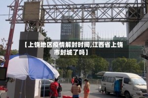 【上饶地区疫情解封时间,江西省上饶市封城了吗】