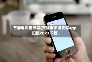 万能电影播放器(万能电影播放器app旧版2023下载)