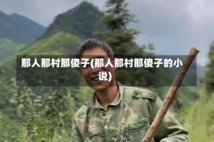 那人那村那傻子(那人那村那傻子的小说)