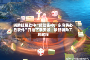 辅助挂机软件“微信雀神广东麻将必胜软件”开挂下载安装 - 最新辅助工具教程