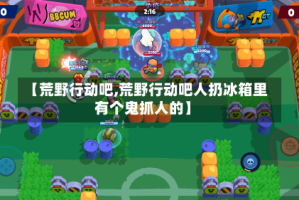 【荒野行动吧,荒野行动吧人扔冰箱里有个鬼抓人的】