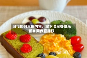 网飞加码直播内容，拿下《早餐俱乐部》同步直播权