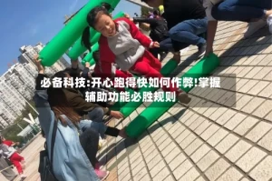 必备科技:开心跑得快如何作弊!掌握辅助功能必胜规则