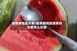 买疫情地区水果/疫情期间买回家的水果怎么处理