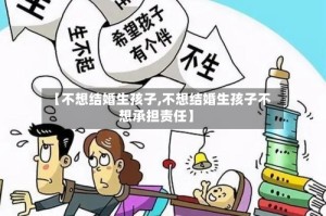 【不想结婚生孩子,不想结婚生孩子不想承担责任】