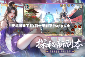 安卓游戏下载(前十手游平台app大全)