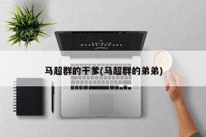 马超群的干爹(马超群的弟弟)