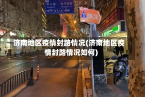 济南地区疫情封路情况(济南地区疫情封路情况如何)