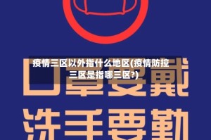 疫情三区以外指什么地区(疫情防控三区是指哪三区?)
