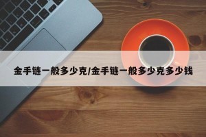 金手链一般多少克/金手链一般多少克多少钱