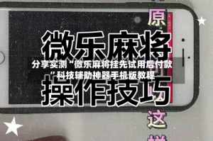 分享实测“微乐麻将挂先试用后付款”科技辅助神器手机版教程