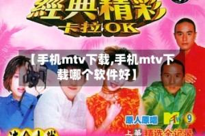 【手机mtv下载,手机mtv下载哪个软件好】