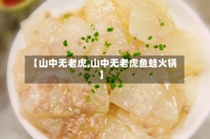 【山中无老虎,山中无老虎鱼蛙火锅】