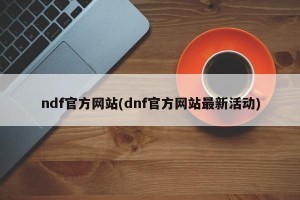 ndf官方网站(dnf官方网站最新活动)