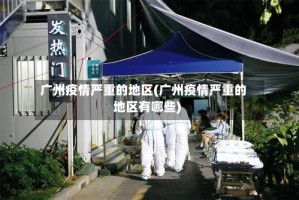 广州疫情严重的地区(广州疫情严重的地区有哪些)