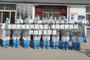 汤阴疫情低风险地区/汤阴疫情低风险地区是哪里