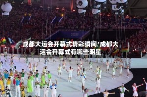 成都大运会开幕式精彩瞬间/成都大运会开幕式有哪些明星