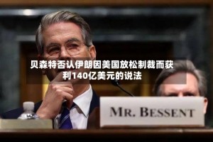 贝森特否认伊朗因美国放松制裁而获利140亿美元的说法