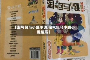 【淘气包马小跳小说,淘气包马小跳小说结局】