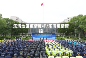 乐清地区疫情咋样/乐清疫情管控