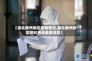 【湖北随州地区疫情情况,湖北随州新型冠状病毒最新消息】