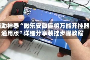 辅助神器“微乐安徽麻将万能开挂器通用版”详细分享装挂步骤教程