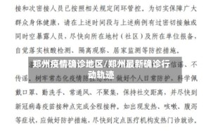 郑州疫情确诊地区/郑州最新确诊行动轨迹