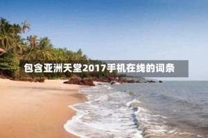 包含亚洲天堂2017手机在线的词条