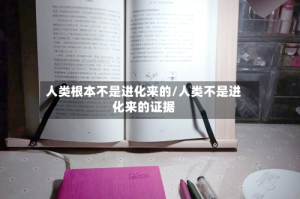 人类根本不是进化来的/人类不是进化来的证据