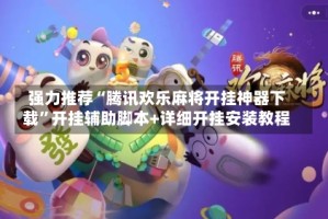 强力推荐“腾讯欢乐麻将开挂神器下载”开挂辅助脚本+详细开挂安装教程