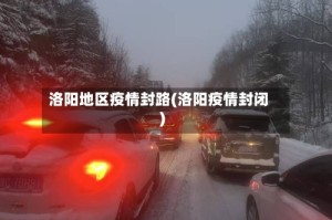 洛阳地区疫情封路(洛阳疫情封闭)