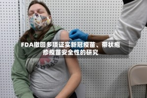 FDA撤回多项证实新冠疫苗、带状疱疹疫苗安全性的研究