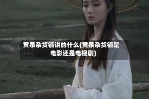 黄泉杂货铺讲的什么(黄泉杂货铺是电影还是电视剧)