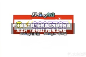 开挂辅助工具“微乐麻将万能开挂器怎么开”(透视挂)详细用法教程