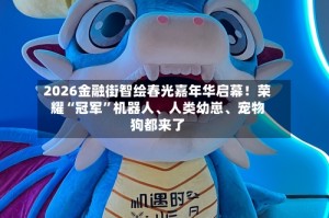 2026金融街智绘春光嘉年华启幕！荣耀“冠军”机器人、人类幼崽、宠物狗都来了
