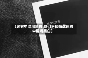 【迷雾中混淆黑白,他们不知悔改迷雾中混淆黑白】