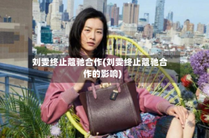 刘雯终止蔻驰合作(刘雯终止蔻驰合作的影响)