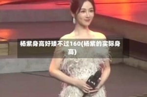 杨紫身高好矮不过160(杨紫的实际身高)