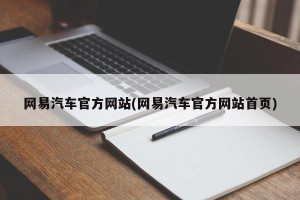 网易汽车官方网站(网易汽车官方网站首页)